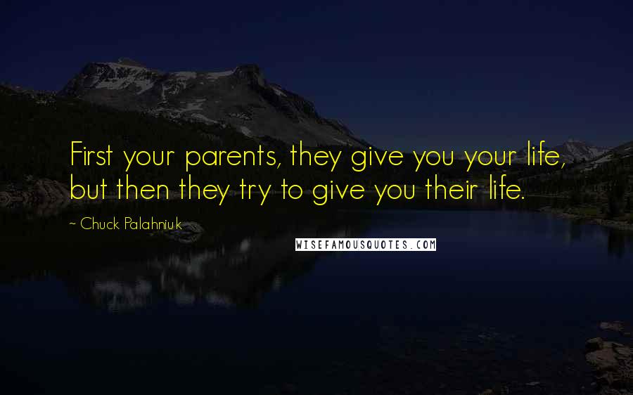 Chuck Palahniuk Quotes: First your parents, they give you your life, but then they try to give you their life.