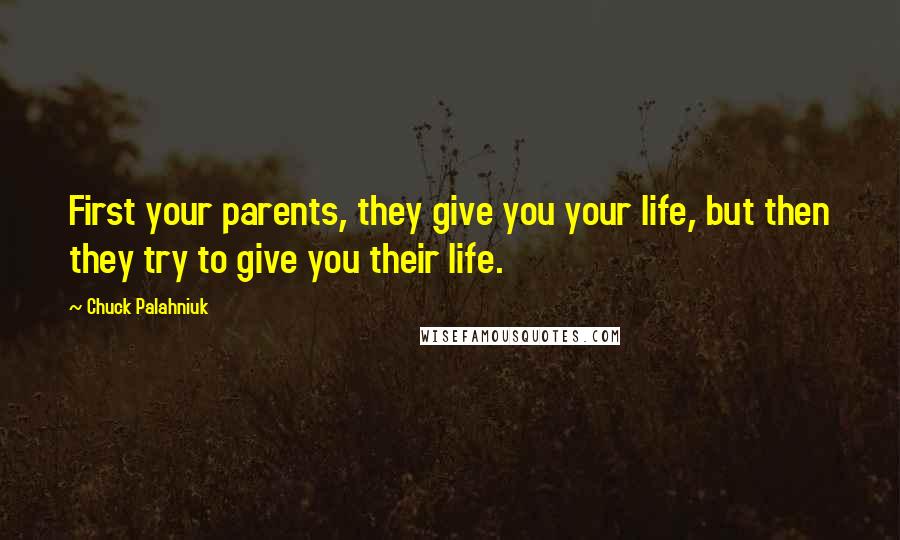 Chuck Palahniuk Quotes: First your parents, they give you your life, but then they try to give you their life.