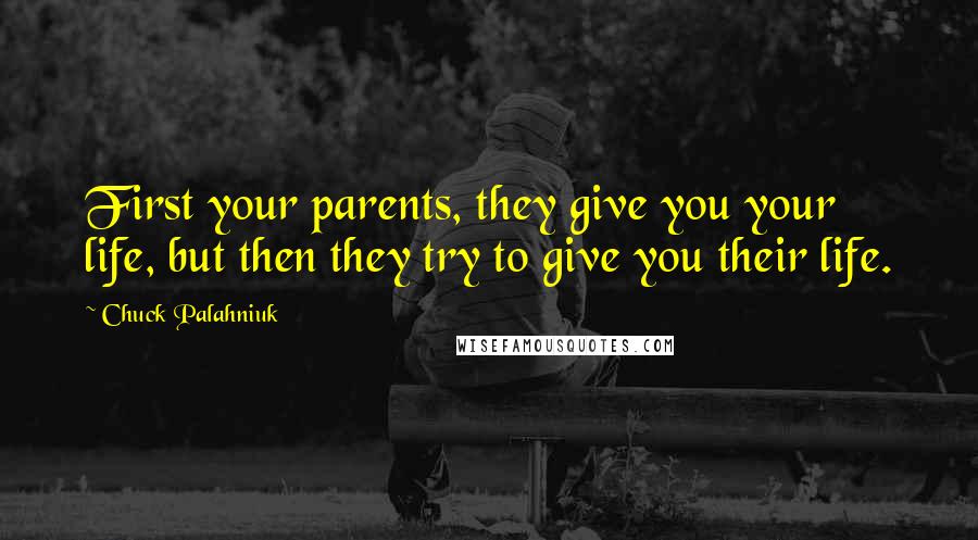 Chuck Palahniuk Quotes: First your parents, they give you your life, but then they try to give you their life.