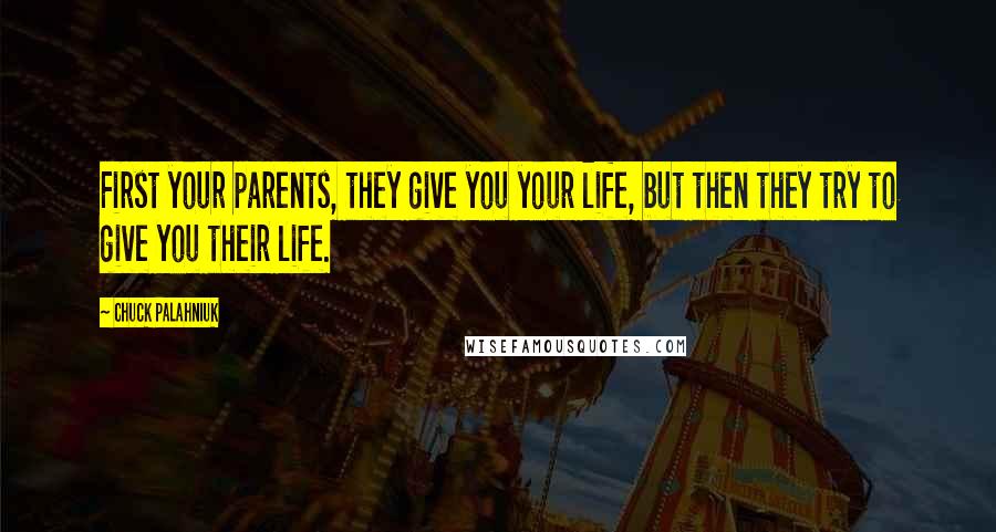 Chuck Palahniuk Quotes: First your parents, they give you your life, but then they try to give you their life.