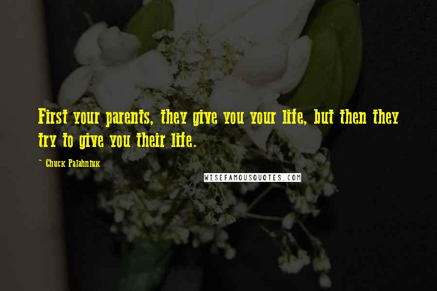 Chuck Palahniuk Quotes: First your parents, they give you your life, but then they try to give you their life.