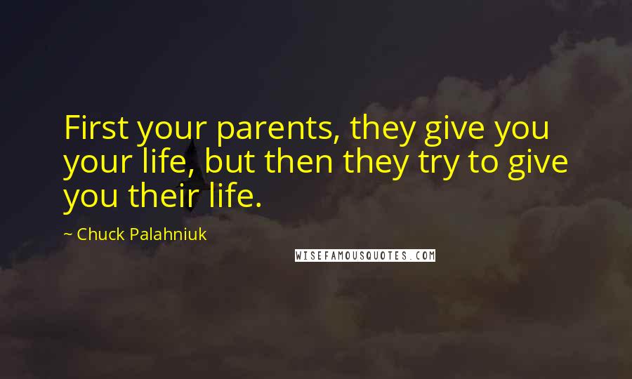 Chuck Palahniuk Quotes: First your parents, they give you your life, but then they try to give you their life.