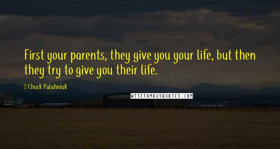 Chuck Palahniuk Quotes: First your parents, they give you your life, but then they try to give you their life.