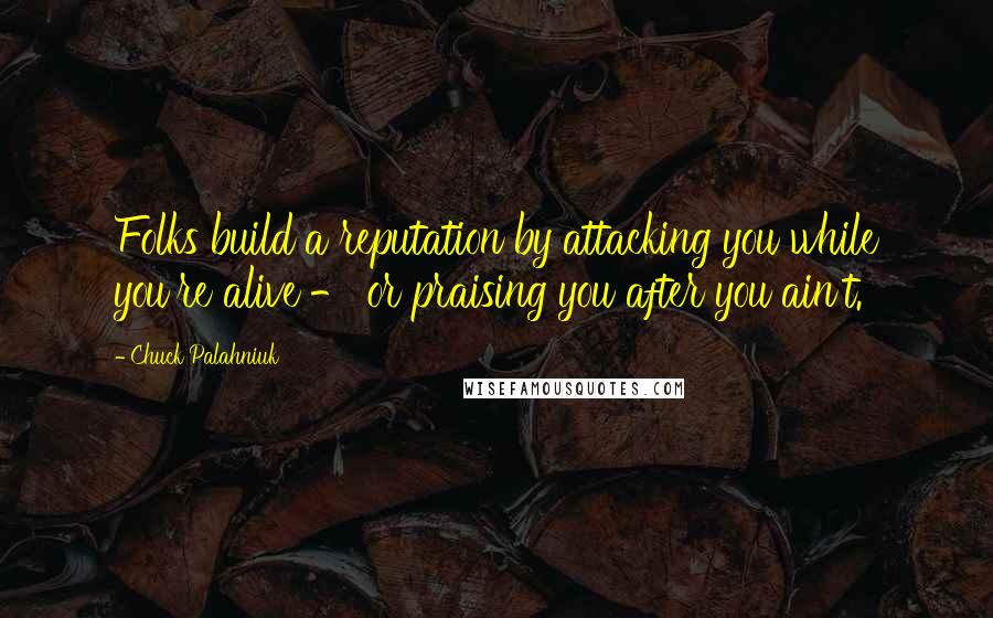Chuck Palahniuk Quotes: Folks build a reputation by attacking you while you're alive - or praising you after you ain't.