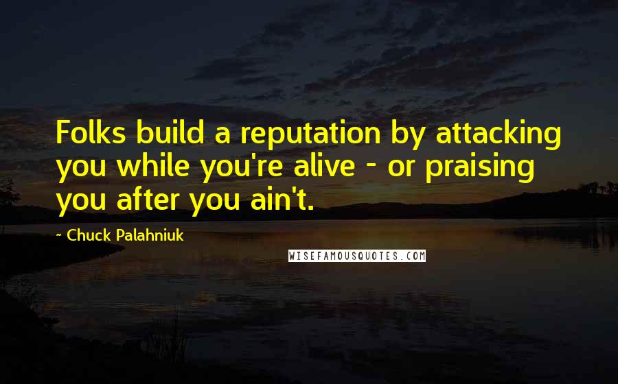 Chuck Palahniuk Quotes: Folks build a reputation by attacking you while you're alive - or praising you after you ain't.