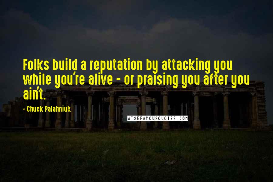 Chuck Palahniuk Quotes: Folks build a reputation by attacking you while you're alive - or praising you after you ain't.