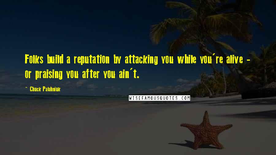Chuck Palahniuk Quotes: Folks build a reputation by attacking you while you're alive - or praising you after you ain't.