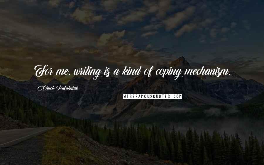 Chuck Palahniuk Quotes: For me, writing is a kind of coping mechanism.