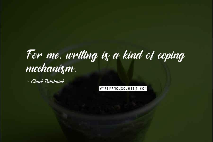 Chuck Palahniuk Quotes: For me, writing is a kind of coping mechanism.