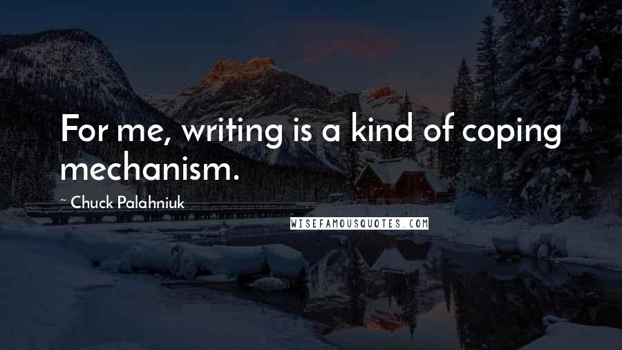 Chuck Palahniuk Quotes: For me, writing is a kind of coping mechanism.