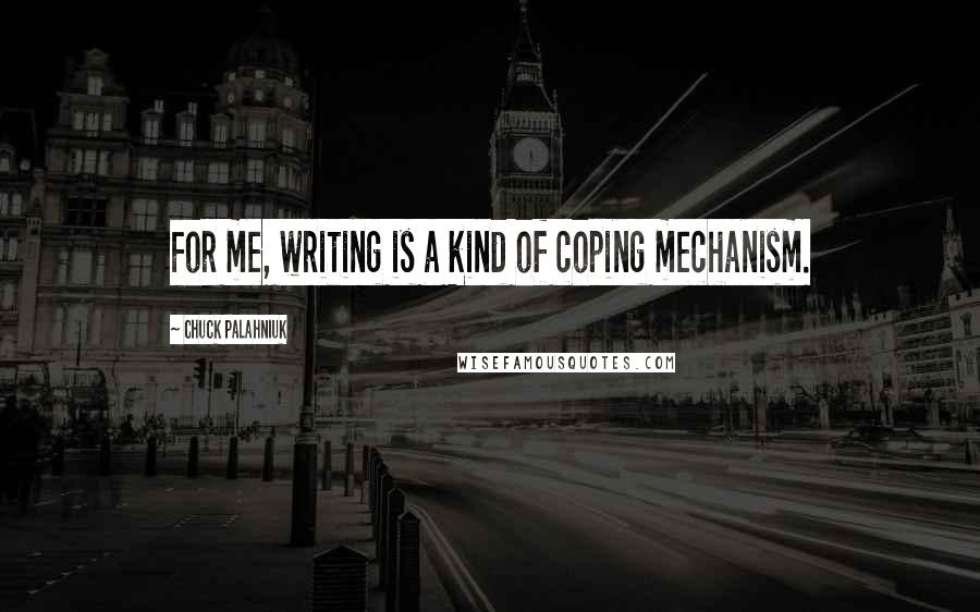 Chuck Palahniuk Quotes: For me, writing is a kind of coping mechanism.