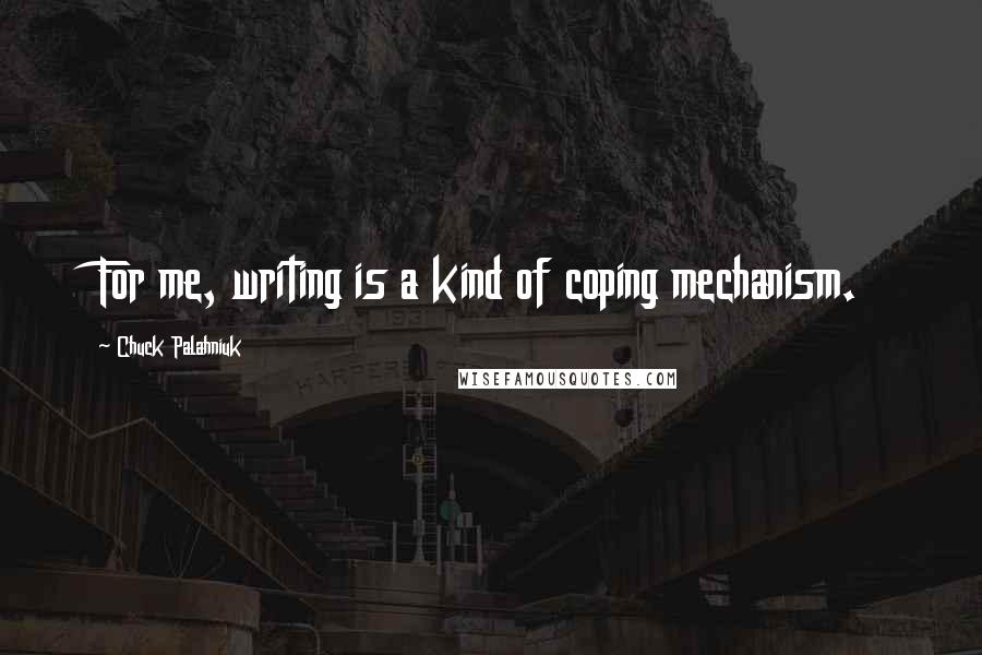 Chuck Palahniuk Quotes: For me, writing is a kind of coping mechanism.