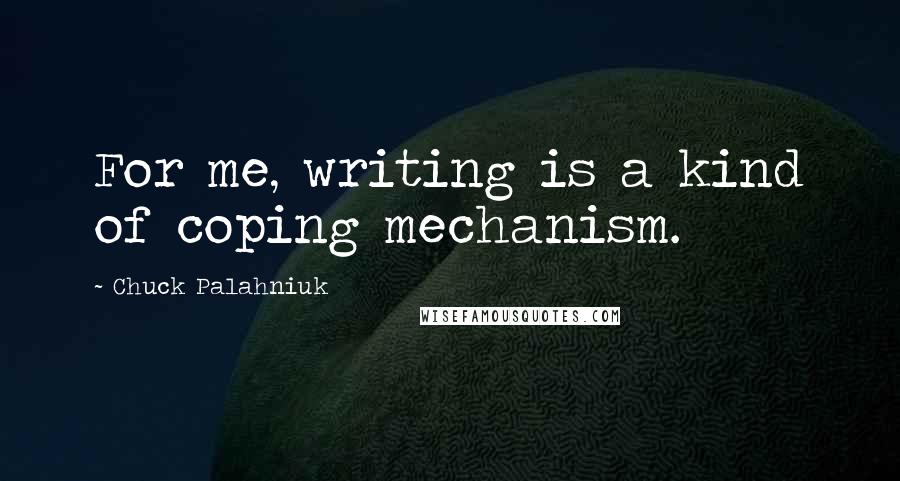 Chuck Palahniuk Quotes: For me, writing is a kind of coping mechanism.