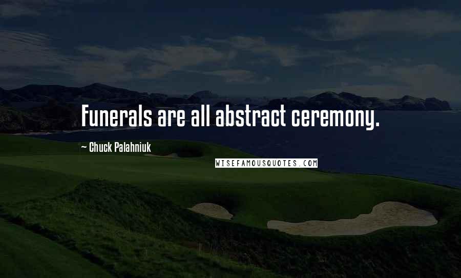 Chuck Palahniuk Quotes: Funerals are all abstract ceremony.