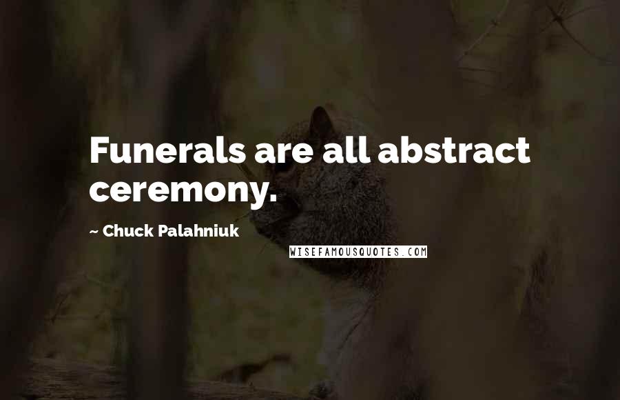 Chuck Palahniuk Quotes: Funerals are all abstract ceremony.