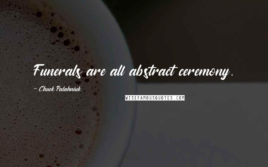 Chuck Palahniuk Quotes: Funerals are all abstract ceremony.