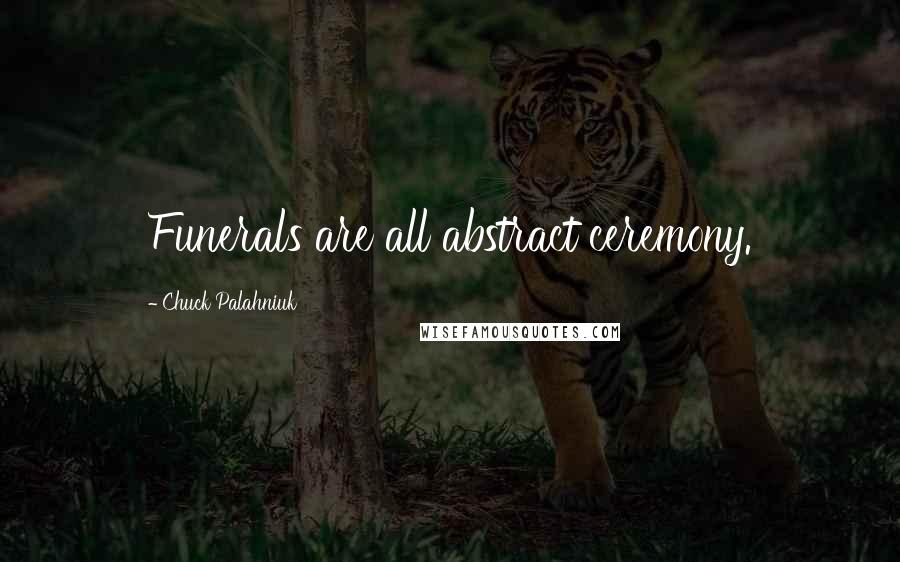 Chuck Palahniuk Quotes: Funerals are all abstract ceremony.