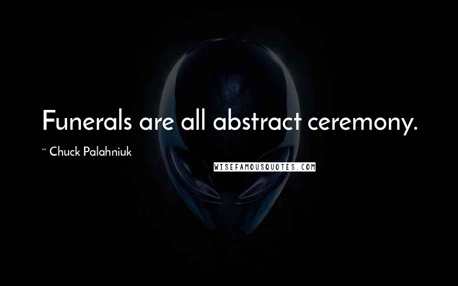 Chuck Palahniuk Quotes: Funerals are all abstract ceremony.