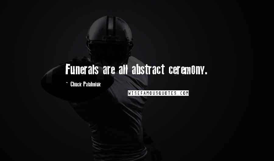 Chuck Palahniuk Quotes: Funerals are all abstract ceremony.