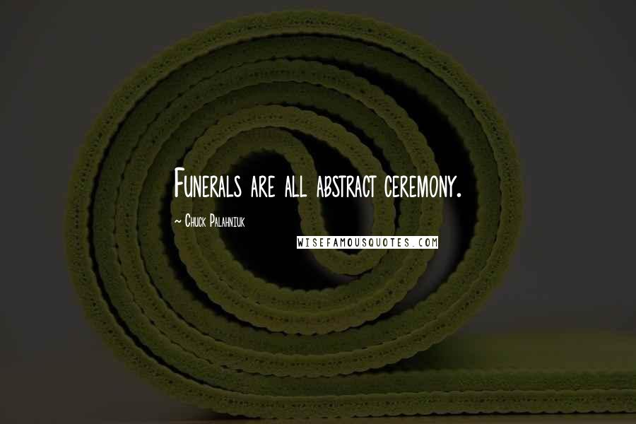 Chuck Palahniuk Quotes: Funerals are all abstract ceremony.