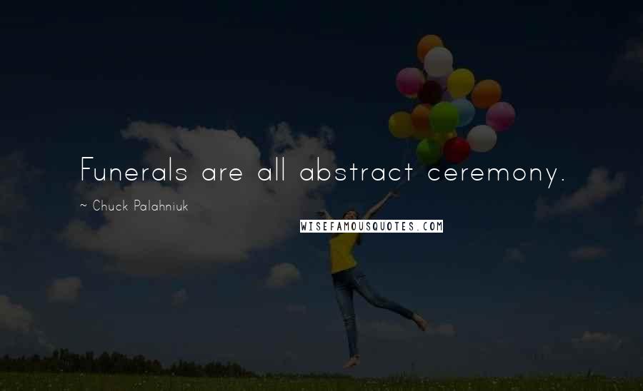 Chuck Palahniuk Quotes: Funerals are all abstract ceremony.