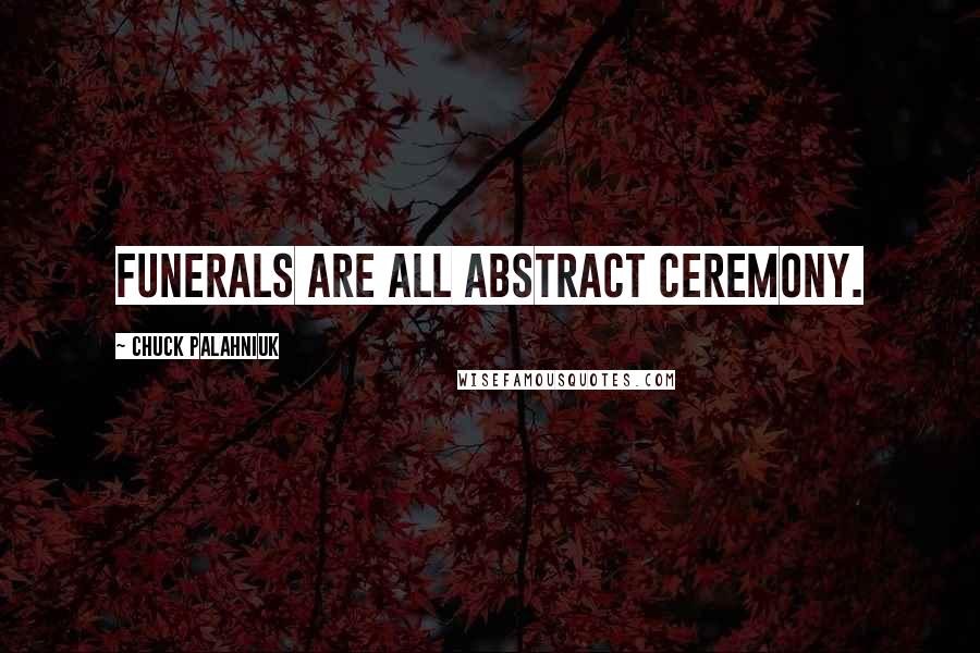 Chuck Palahniuk Quotes: Funerals are all abstract ceremony.