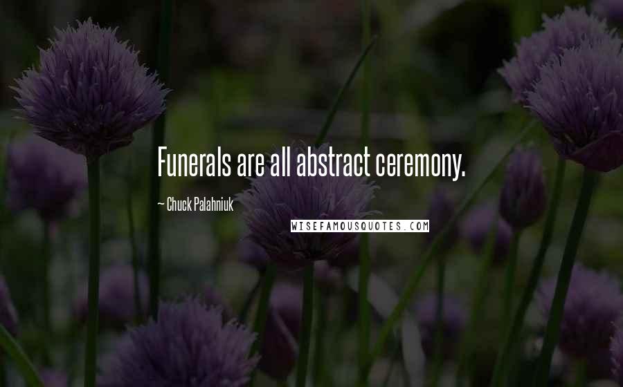 Chuck Palahniuk Quotes: Funerals are all abstract ceremony.