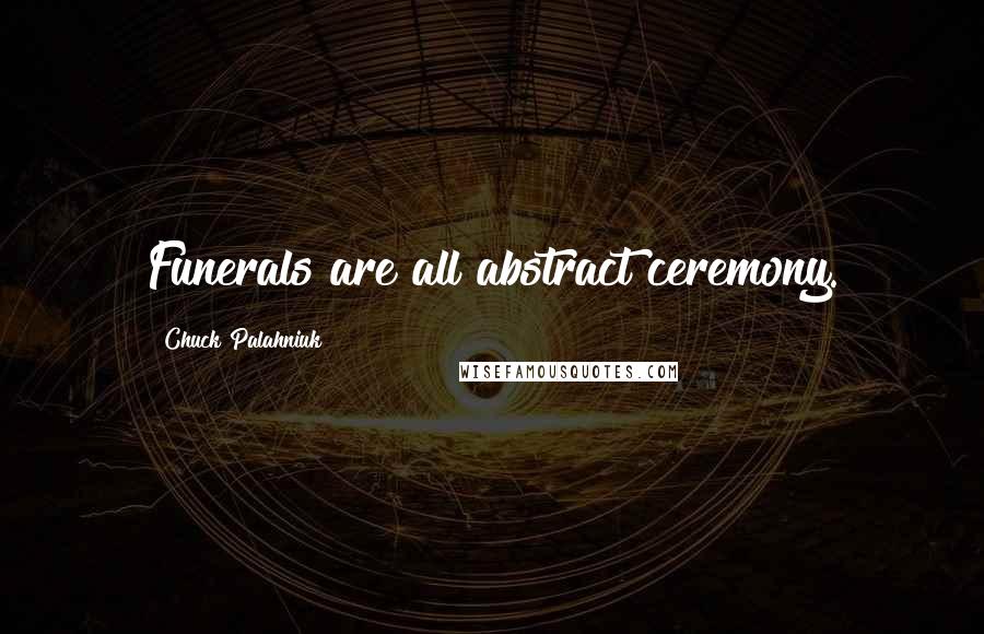 Chuck Palahniuk Quotes: Funerals are all abstract ceremony.