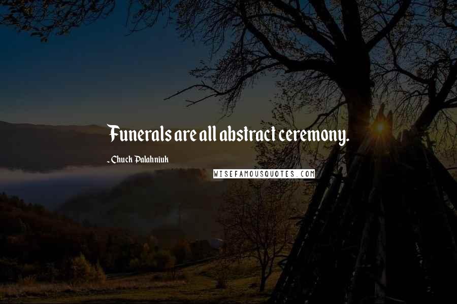 Chuck Palahniuk Quotes: Funerals are all abstract ceremony.