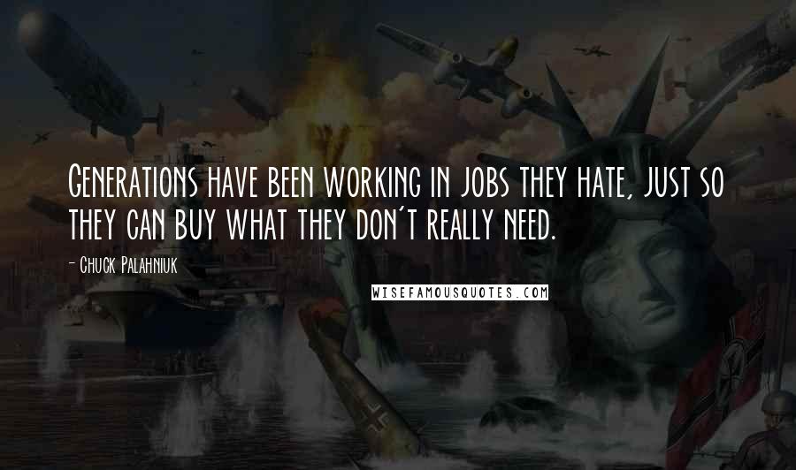 Chuck Palahniuk Quotes: Generations have been working in jobs they hate, just so they can buy what they don't really need.