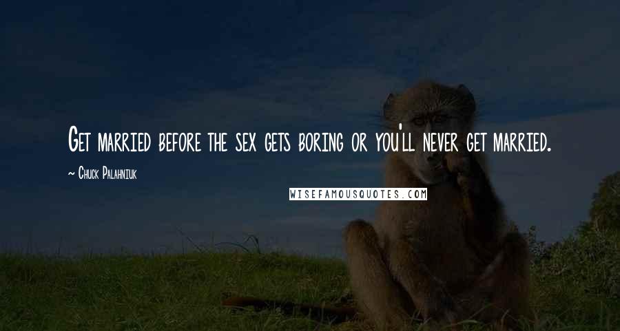 Chuck Palahniuk Quotes: Get married before the sex gets boring or you'll never get married.