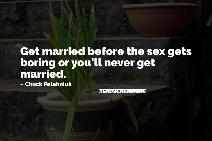 Chuck Palahniuk Quotes: Get married before the sex gets boring or you'll never get married.