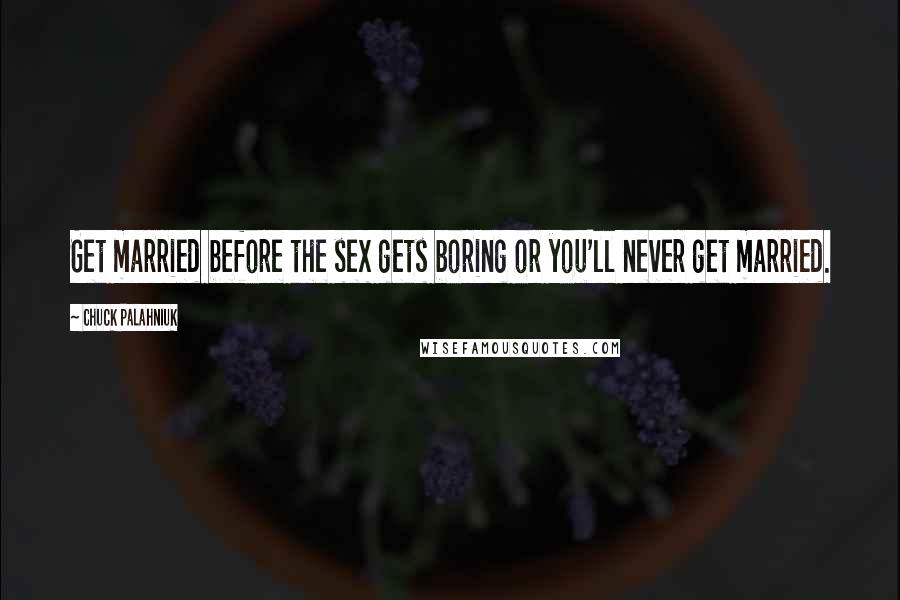 Chuck Palahniuk Quotes: Get married before the sex gets boring or you'll never get married.