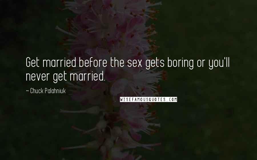 Chuck Palahniuk Quotes: Get married before the sex gets boring or you'll never get married.