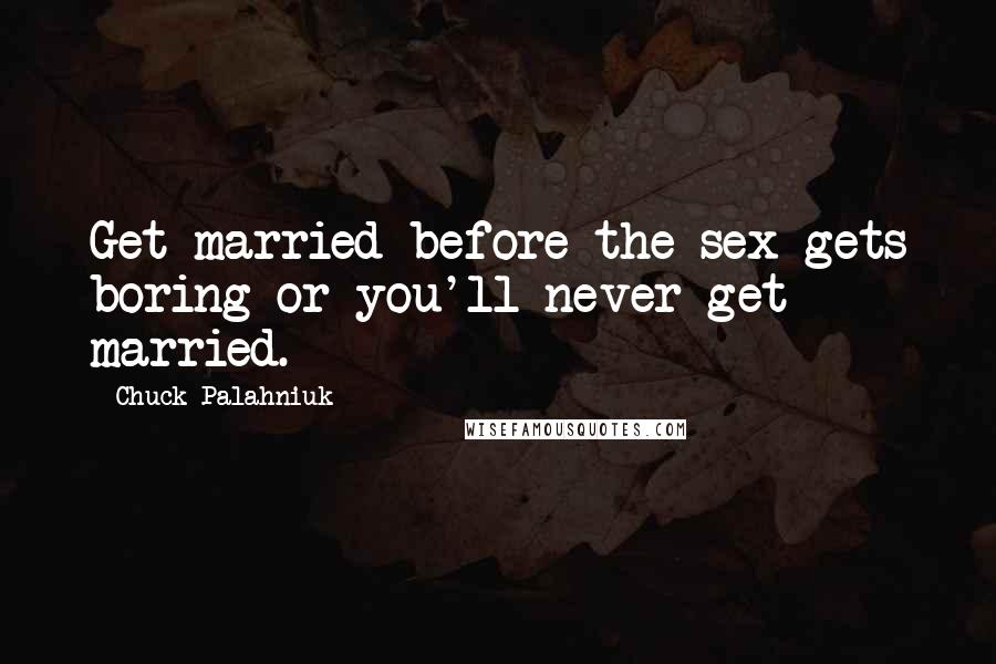 Chuck Palahniuk Quotes: Get married before the sex gets boring or you'll never get married.