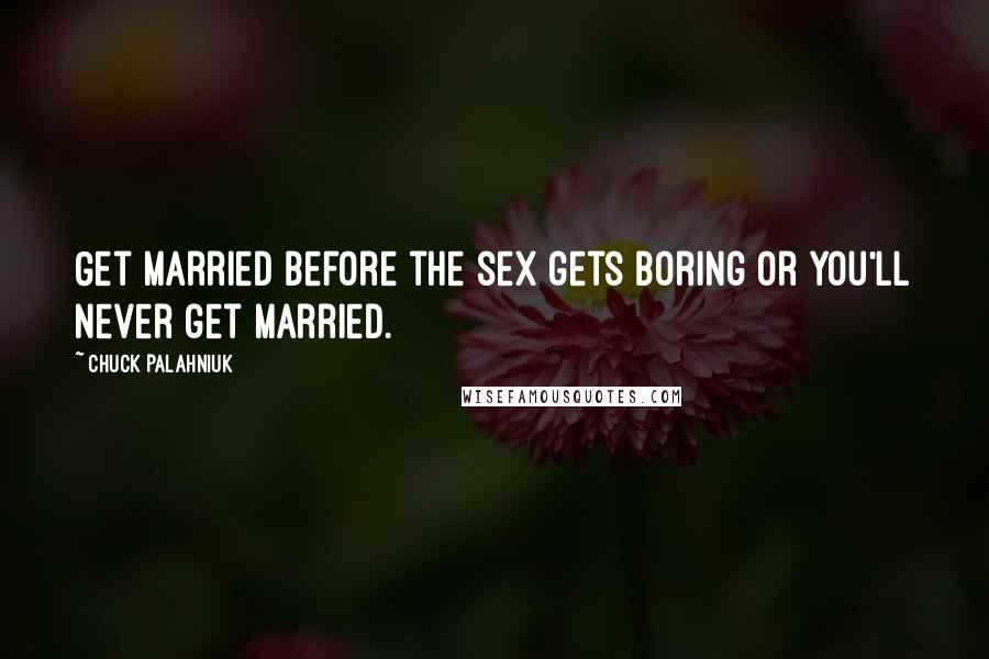 Chuck Palahniuk Quotes: Get married before the sex gets boring or you'll never get married.