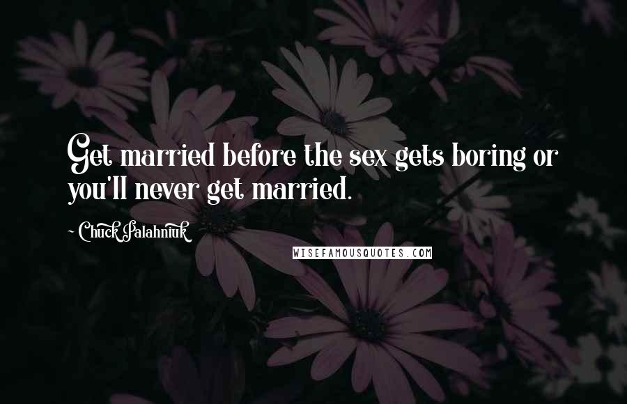 Chuck Palahniuk Quotes: Get married before the sex gets boring or you'll never get married.