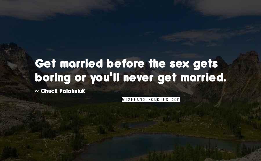 Chuck Palahniuk Quotes: Get married before the sex gets boring or you'll never get married.