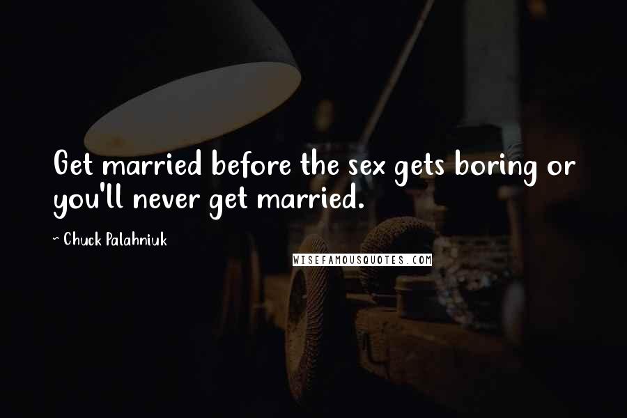 Chuck Palahniuk Quotes: Get married before the sex gets boring or you'll never get married.