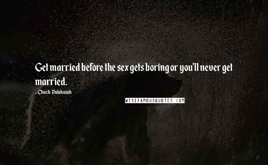 Chuck Palahniuk Quotes: Get married before the sex gets boring or you'll never get married.