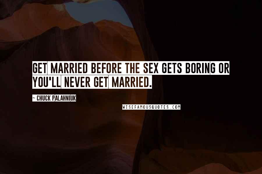 Chuck Palahniuk Quotes: Get married before the sex gets boring or you'll never get married.