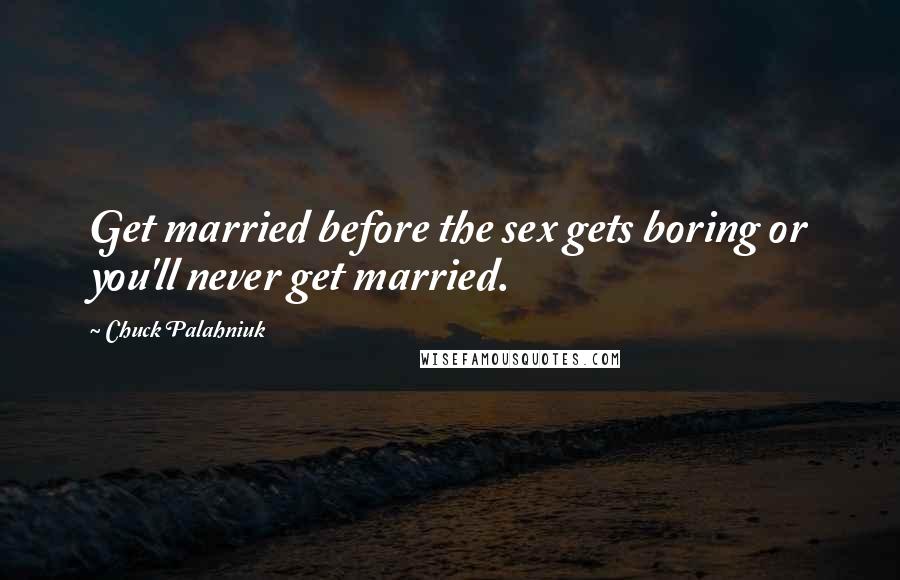 Chuck Palahniuk Quotes: Get married before the sex gets boring or you'll never get married.