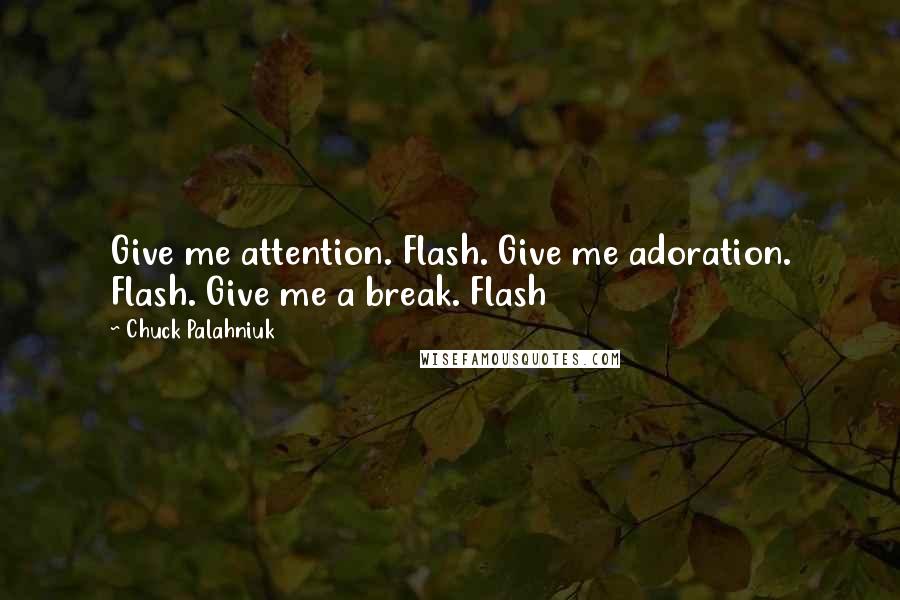 Chuck Palahniuk Quotes: Give me attention. Flash. Give me adoration. Flash. Give me a break. Flash