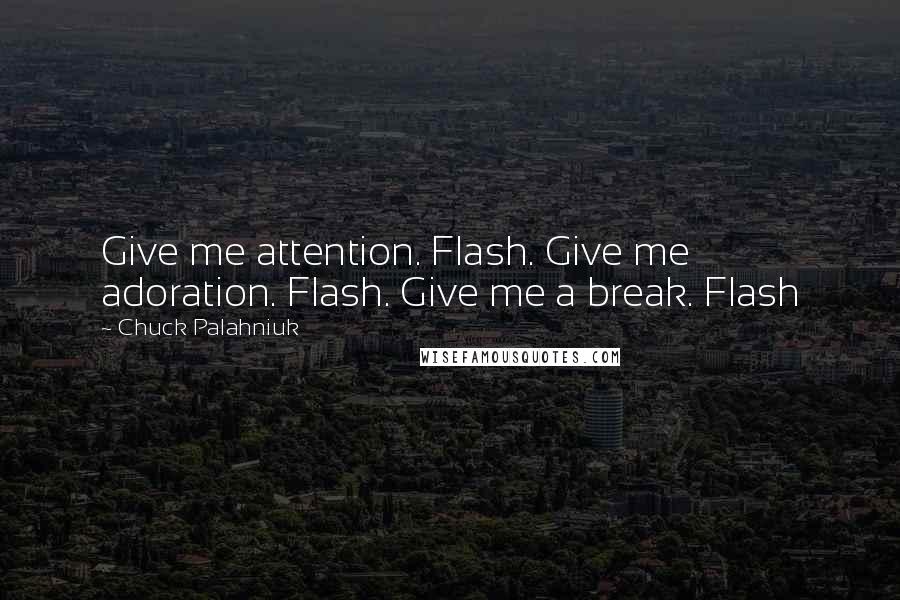 Chuck Palahniuk Quotes: Give me attention. Flash. Give me adoration. Flash. Give me a break. Flash