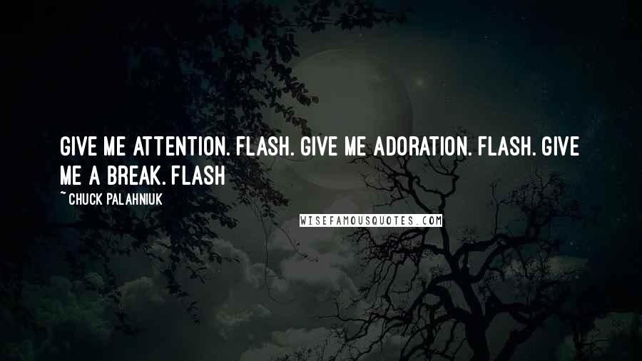 Chuck Palahniuk Quotes: Give me attention. Flash. Give me adoration. Flash. Give me a break. Flash