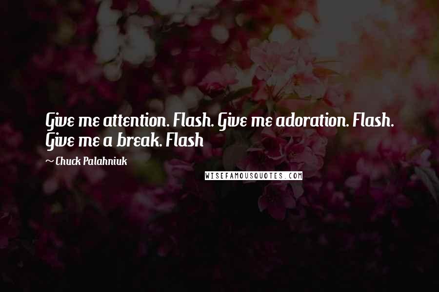 Chuck Palahniuk Quotes: Give me attention. Flash. Give me adoration. Flash. Give me a break. Flash