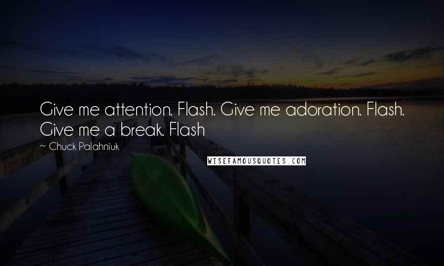 Chuck Palahniuk Quotes: Give me attention. Flash. Give me adoration. Flash. Give me a break. Flash