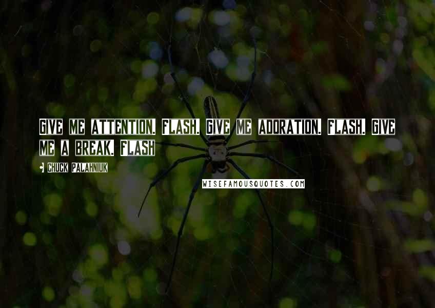 Chuck Palahniuk Quotes: Give me attention. Flash. Give me adoration. Flash. Give me a break. Flash