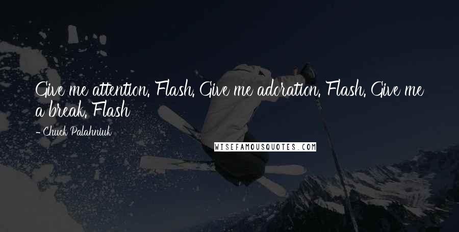 Chuck Palahniuk Quotes: Give me attention. Flash. Give me adoration. Flash. Give me a break. Flash