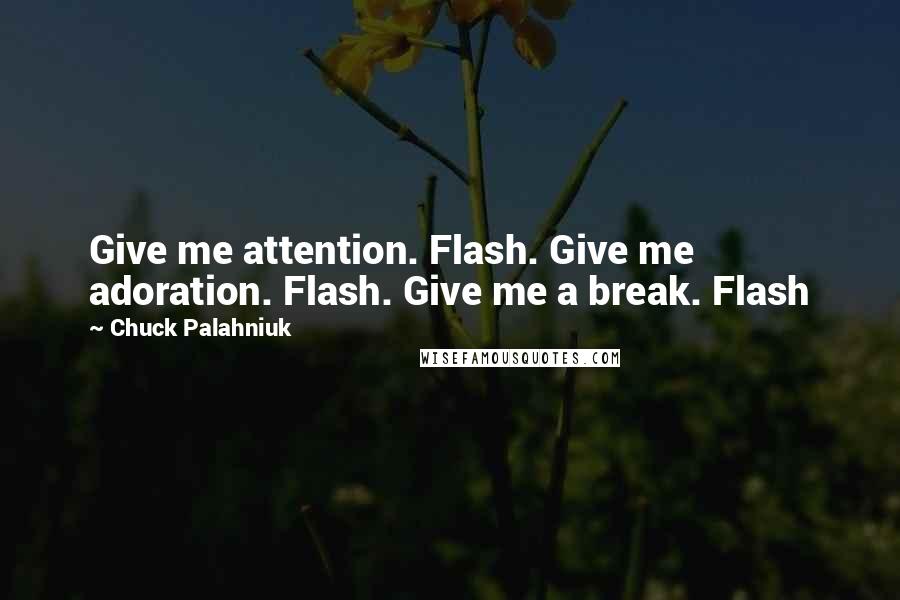 Chuck Palahniuk Quotes: Give me attention. Flash. Give me adoration. Flash. Give me a break. Flash